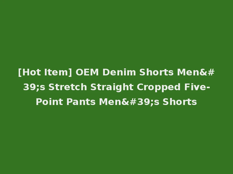 [Hot Item] OEM Denim Shorts Men's Stretch Straight Cropped Five-Point Pants Men's Shorts