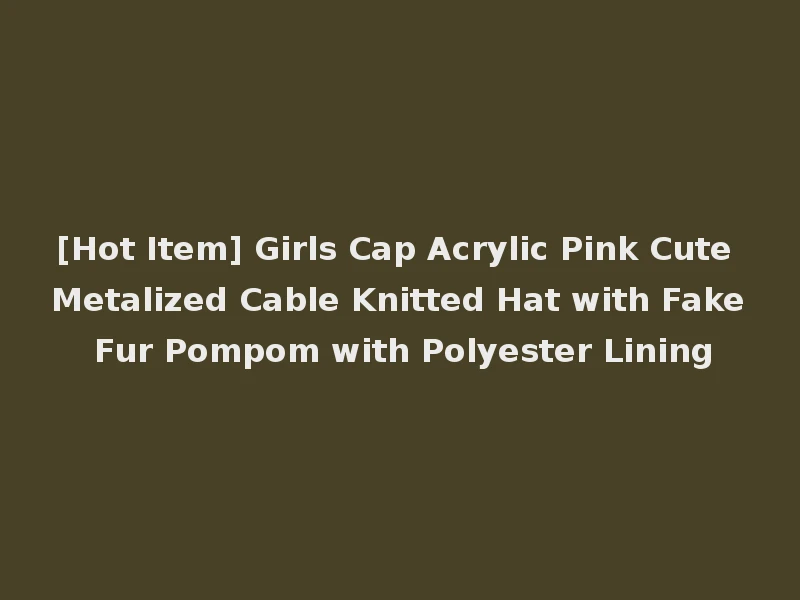 [Hot Item] Girls Cap Acrylic Pink Cute Metalized Cable Knitted Hat with Fake Fur Pompom with Polyester Lining