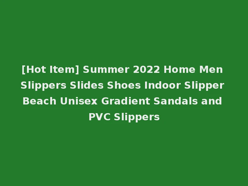 [Hot Item] Summer 2022 Home Men Slippers Slides Shoes Indoor Slipper Beach Unisex Gradient Sandals and PVC Slippers