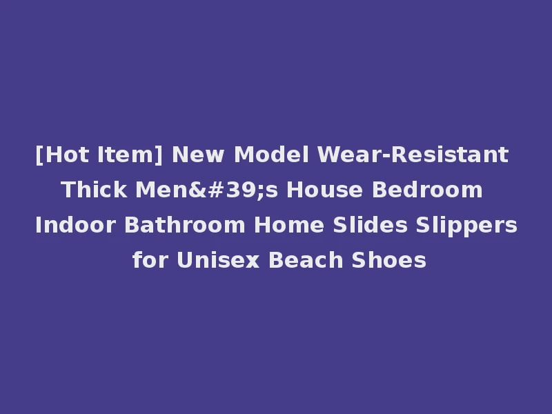 [Hot Item] New Model Wear-Resistant Thick Men's House Bedroom Indoor Bathroom Home Slides Slippers for Unisex Beach Shoes