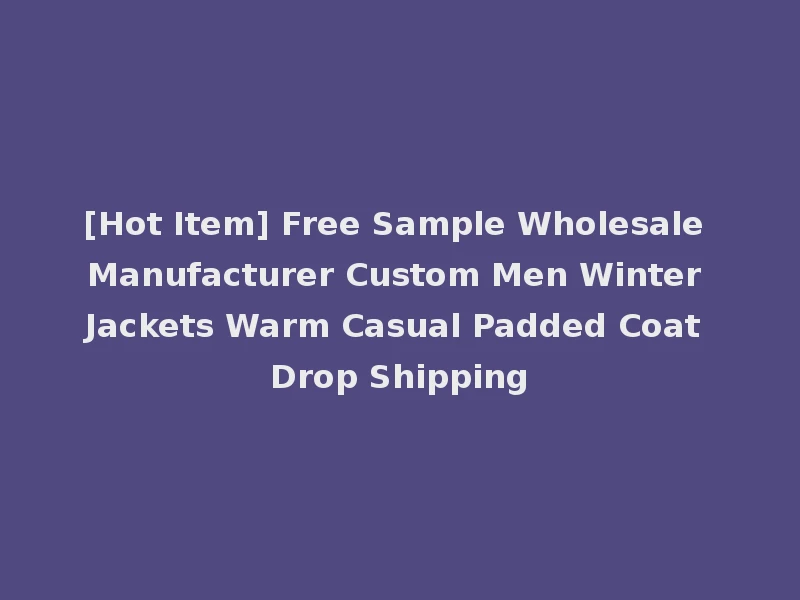 [Hot Item] Free Sample Wholesale Manufacturer Custom Men Winter Jackets Warm Casual Padded Coat Drop Shipping