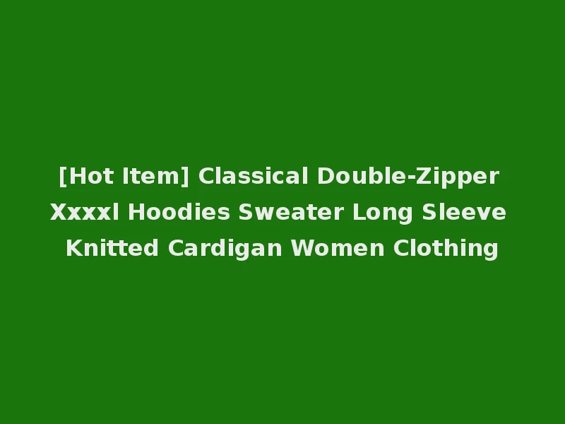 [Hot Item] Classical Double-Zipper Xxxxl Hoodies Sweater Long Sleeve Knitted Cardigan Women Clothing
