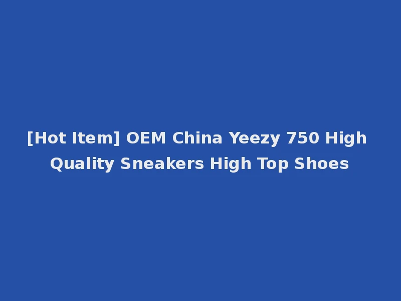 [Hot Item] OEM China Yeezy 750 High Quality Sneakers High Top Shoes