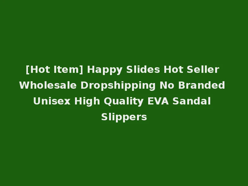 [Hot Item] Happy Slides Hot Seller Wholesale Dropshipping No Branded Unisex High Quality EVA Sandal Slippers