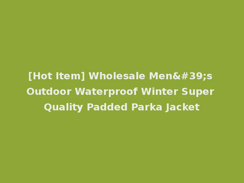 [Hot Item] Wholesale Men's Outdoor Waterproof Winter Super Quality Padded Parka Jacket
