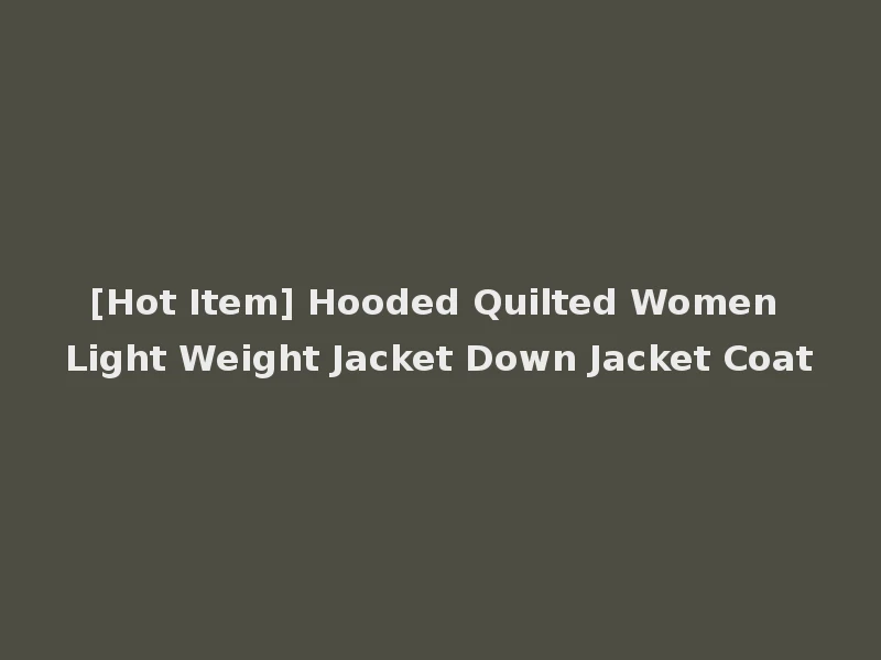 [Hot Item] Hooded Quilted Women Light Weight Jacket Down Jacket Coat
