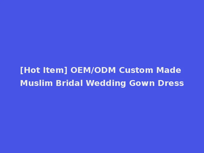 [Hot Item] OEM/ODM Custom Made Muslim Bridal Wedding Gown Dress