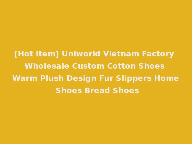[Hot Item] Uniworld Vietnam Factory Wholesale Custom Cotton Shoes Warm Plush Design Fur Slippers Home Shoes Bread Shoes