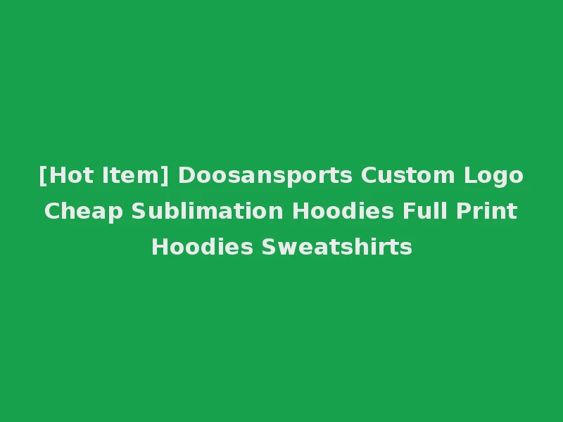 [Hot Item] Doosansports Custom Logo Cheap Sublimation Hoodies Full Print Hoodies Sweatshirts
