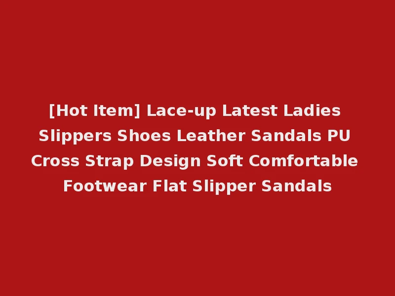 [Hot Item] Lace-up Latest Ladies Slippers Shoes Leather Sandals PU Cross Strap Design Soft Comfortable Footwear Flat Slipper Sandals