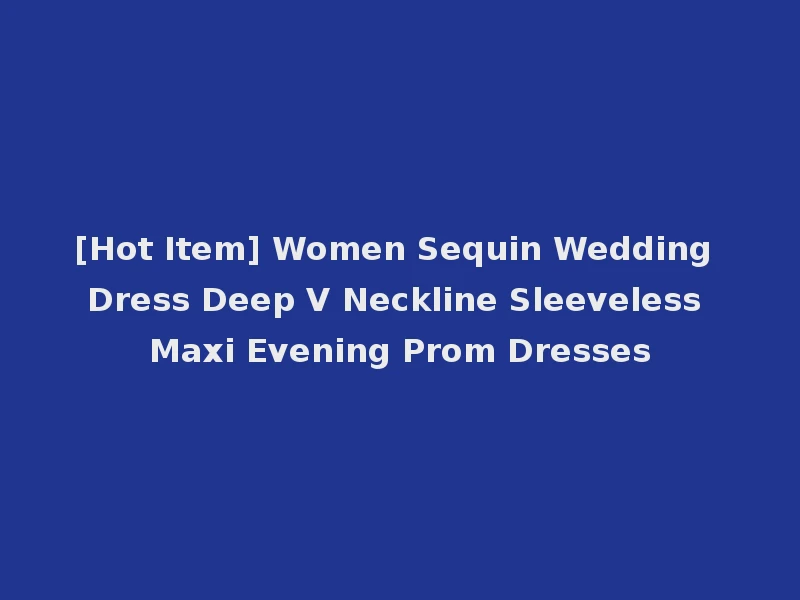 [Hot Item] Women Sequin Wedding Dress Deep V Neckline Sleeveless Maxi Evening Prom Dresses