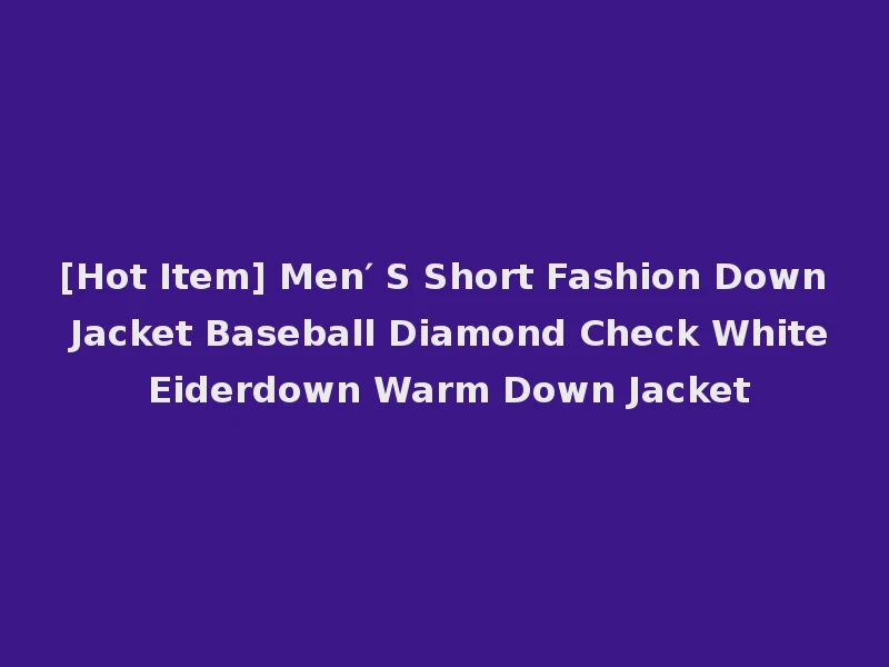 [Hot Item] Men′ S Short Fashion Down Jacket Baseball Diamond Check White Eiderdown Warm Down Jacket