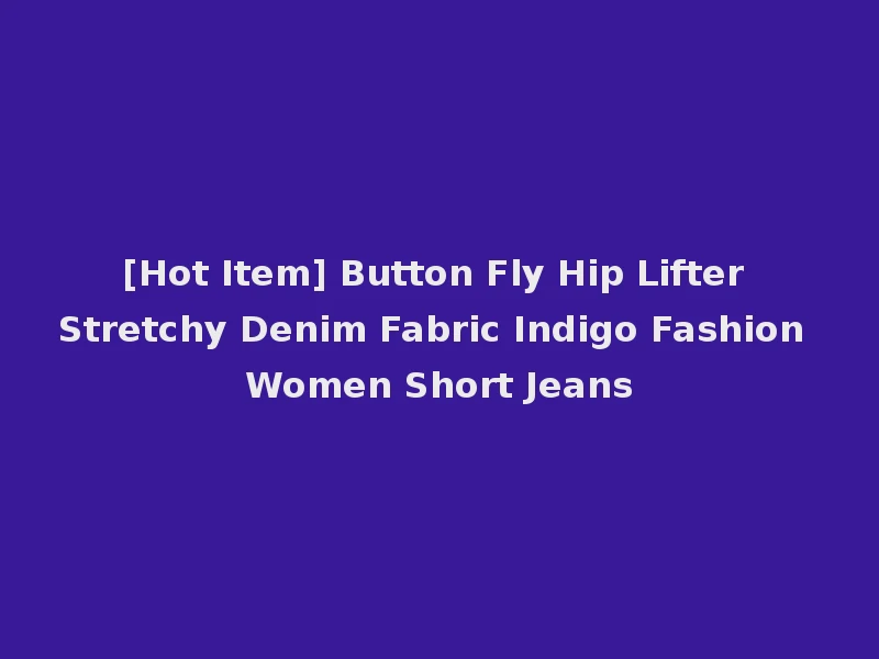 [Hot Item] Button Fly Hip Lifter Stretchy Denim Fabric Indigo Fashion Women Short Jeans