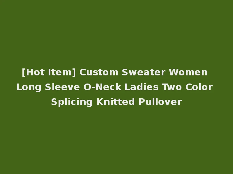 [Hot Item] Custom Sweater Women Long Sleeve O-Neck Ladies Two Color Splicing Knitted Pullover