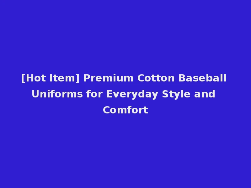 [Hot Item] Premium Cotton Baseball Uniforms for Everyday Style and Comfort