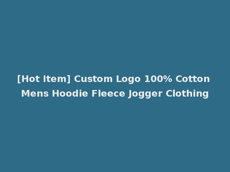 [Hot Item] Custom Logo 100% Cotton Mens Hoodie Fleece Jogger Clothing