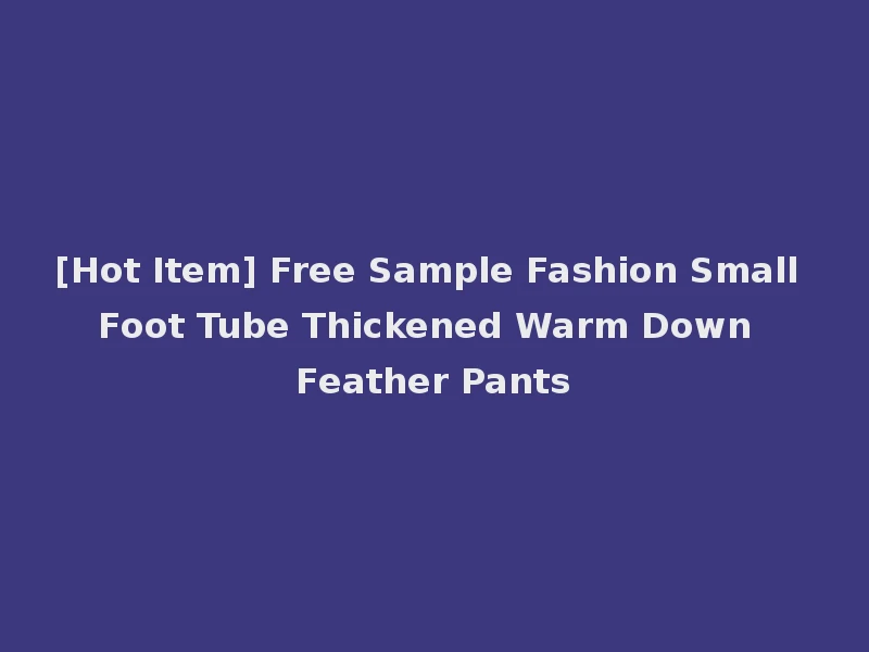[Hot Item] Free Sample Fashion Small Foot Tube Thickened Warm Down Feather Pants