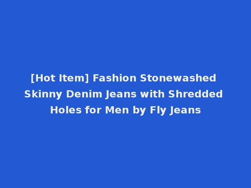 [Hot Item] Fashion Stonewashed Skinny Denim Jeans with Shredded Holes for Men by Fly Jeans