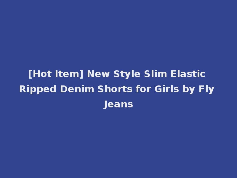 [Hot Item] New Style Slim Elastic Ripped Denim Shorts for Girls by Fly Jeans