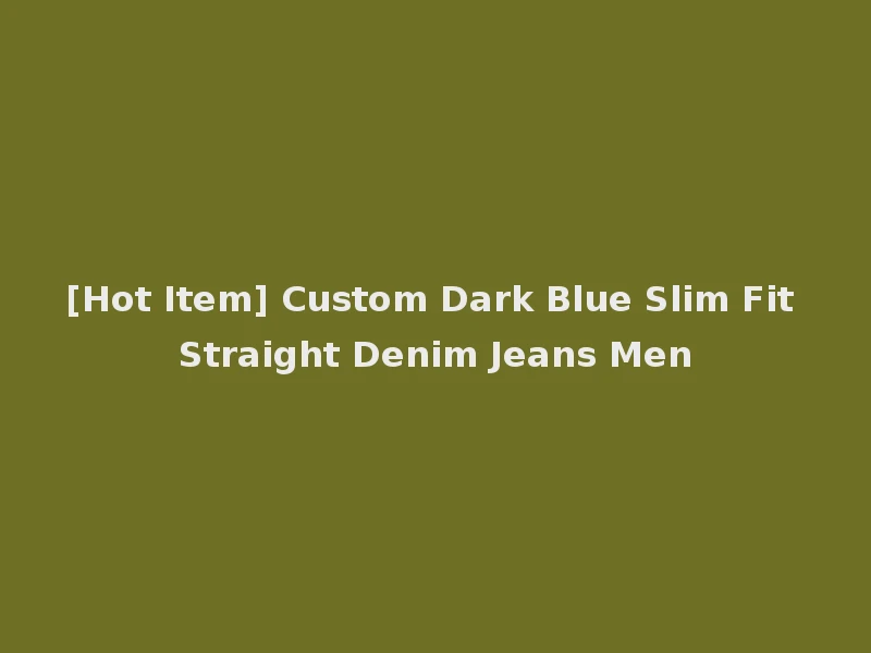 [Hot Item] Custom Dark Blue Slim Fit Straight Denim Jeans Men
