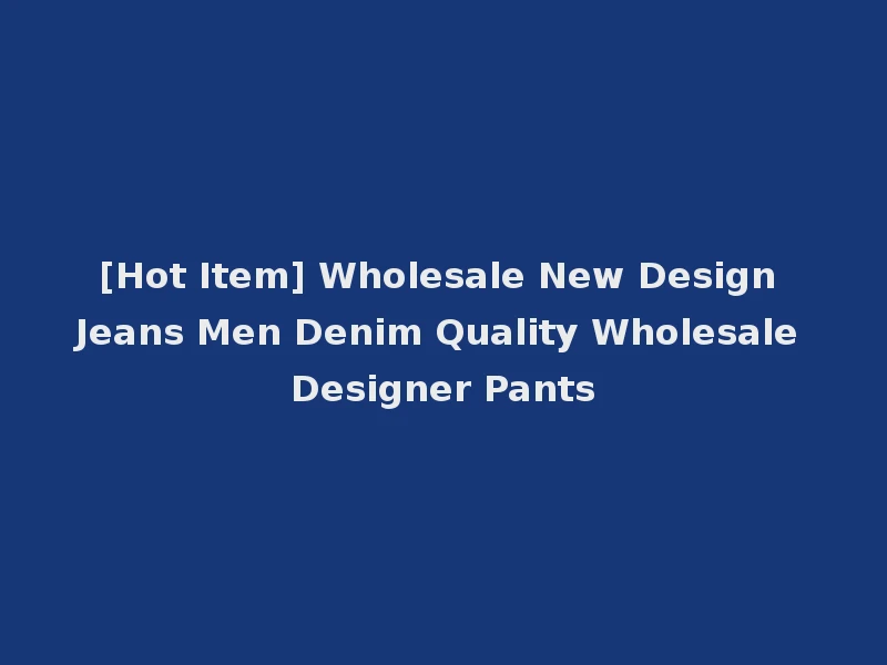 [Hot Item] Wholesale New Design Jeans Men Denim Quality Wholesale Designer Pants