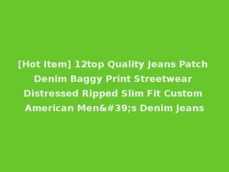 [Hot Item] 12top Quality Jeans Patch Denim Baggy Print Streetwear Distressed Ripped Slim Fit Custom American Men's Denim Jeans