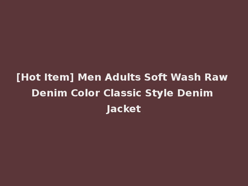 [Hot Item] Men Adults Soft Wash Raw Denim Color Classic Style Denim Jacket