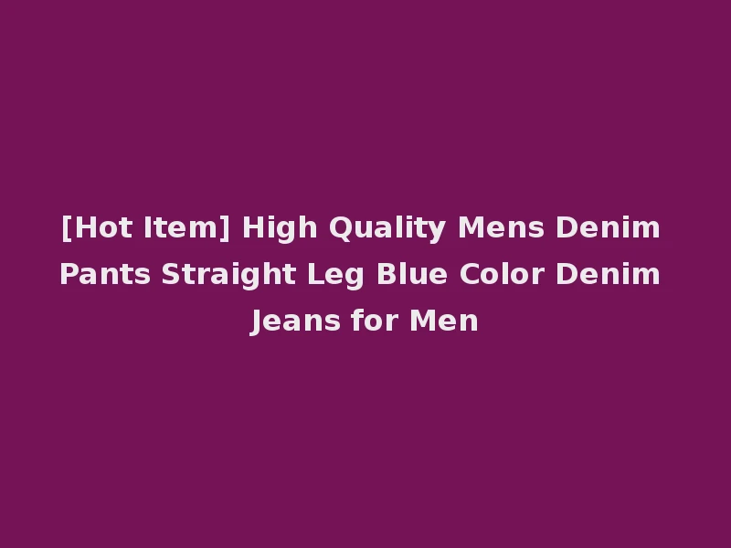 [Hot Item] High Quality Mens Denim Pants Straight Leg Blue Color Denim Jeans for Men