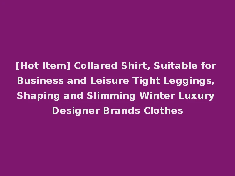 [Hot Item] Collared Shirt, Suitable for Business and Leisure Tight Leggings, Shaping and Slimming Winter Luxury Designer Brands Clothes