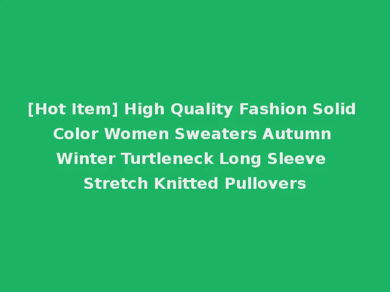 [Hot Item] High Quality Fashion Solid Color Women Sweaters Autumn Winter Turtleneck Long Sleeve Stretch Knitted Pullovers