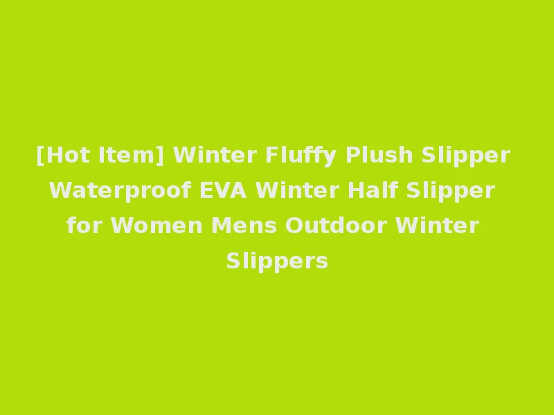 [Hot Item] Winter Fluffy Plush Slipper Waterproof EVA Winter Half Slipper for Women Mens Outdoor Winter Slippers