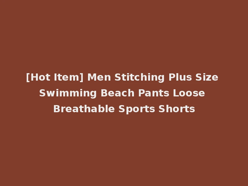 [Hot Item] Men Stitching Plus Size Swimming Beach Pants Loose Breathable Sports Shorts