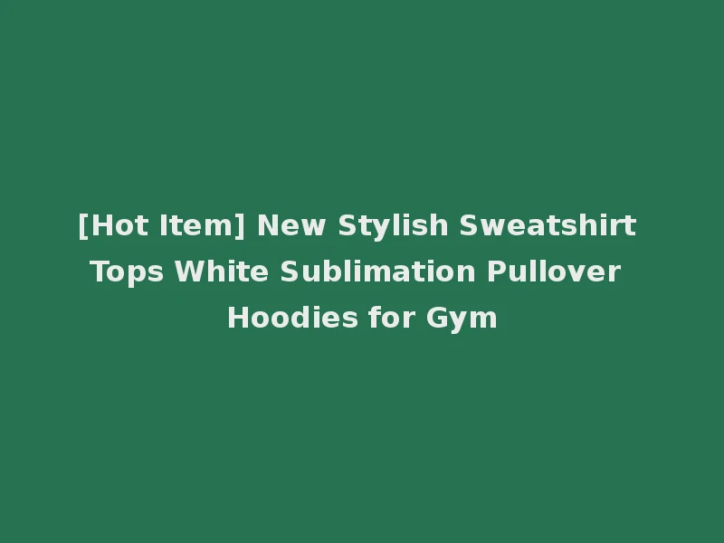 [Hot Item] New Stylish Sweatshirt Tops White Sublimation Pullover Hoodies for Gym