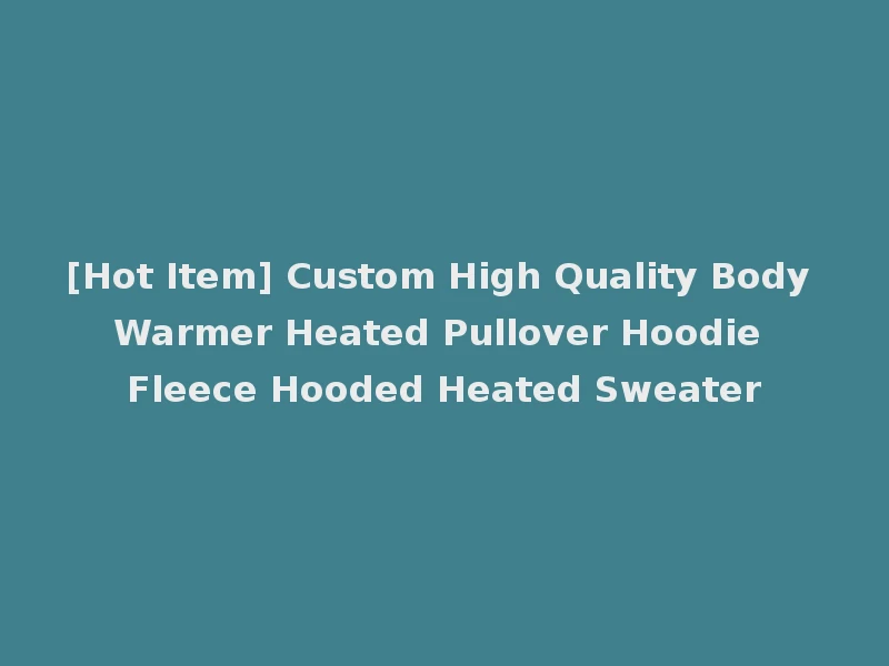 [Hot Item] Custom High Quality Body Warmer Heated Pullover Hoodie Fleece Hooded Heated Sweater