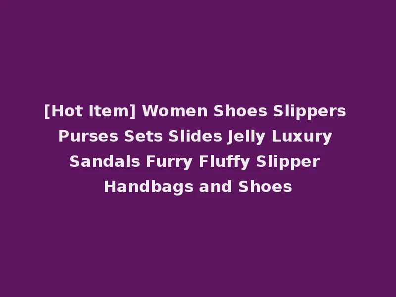 [Hot Item] Women Shoes Slippers Purses Sets Slides Jelly Luxury Sandals Furry Fluffy Slipper Handbags and Shoes