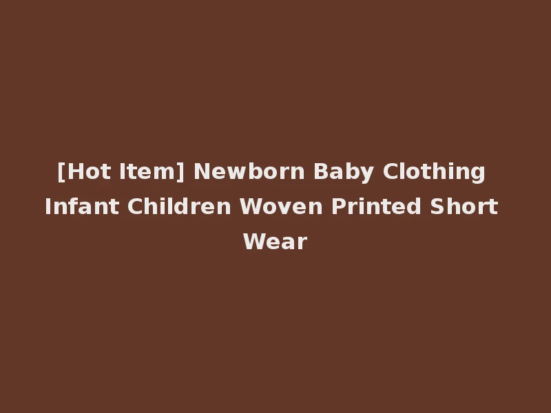 [Hot Item] Newborn Baby Clothing Infant Children Woven Printed Short Wear