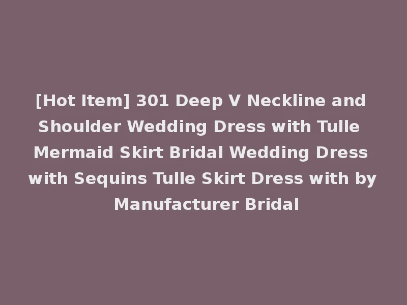 [Hot Item] 301 Deep V Neckline and Shoulder Wedding Dress with Tulle Mermaid Skirt Bridal Wedding Dress with Sequins Tulle Skirt Dress with by Manufacturer Bridal