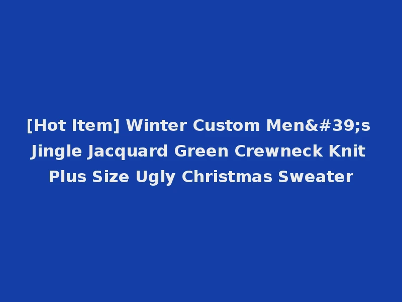 [Hot Item] Winter Custom Men's Jingle Jacquard Green Crewneck Knit Plus Size Ugly Christmas Sweater