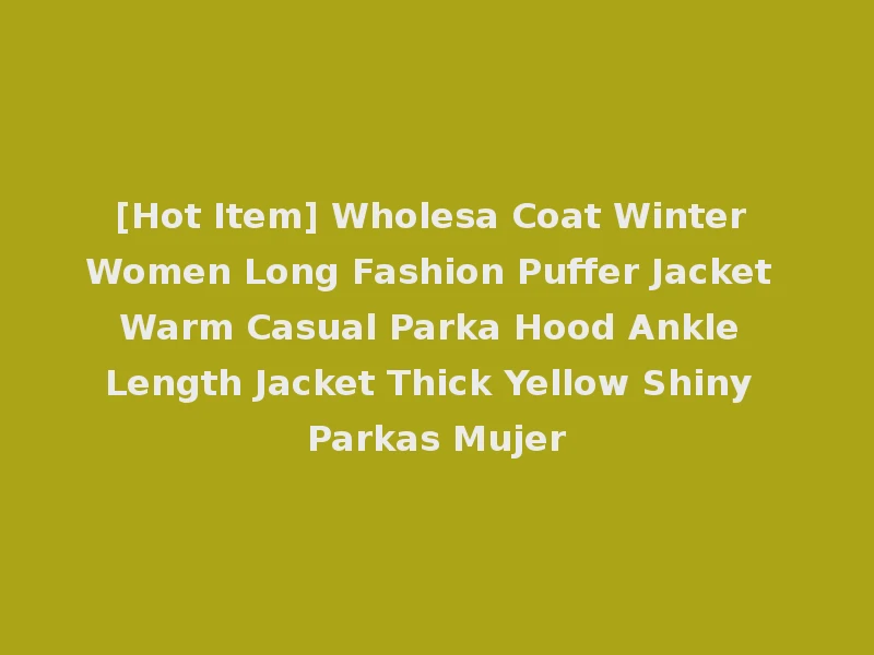 [Hot Item] Wholesa Coat Winter Women Long Fashion Puffer Jacket Warm Casual Parka Hood Ankle Length Jacket Thick Yellow Shiny Parkas Mujer