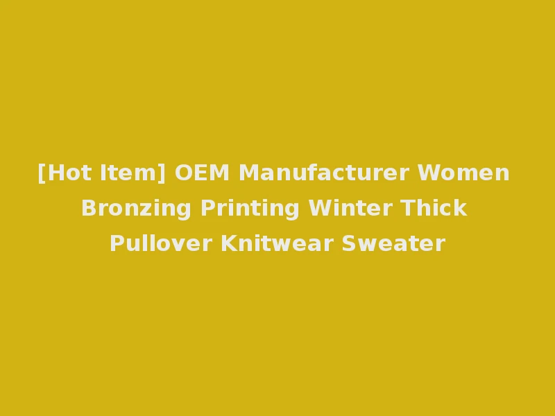 [Hot Item] OEM Manufacturer Women Bronzing Printing Winter Thick Pullover Knitwear Sweater