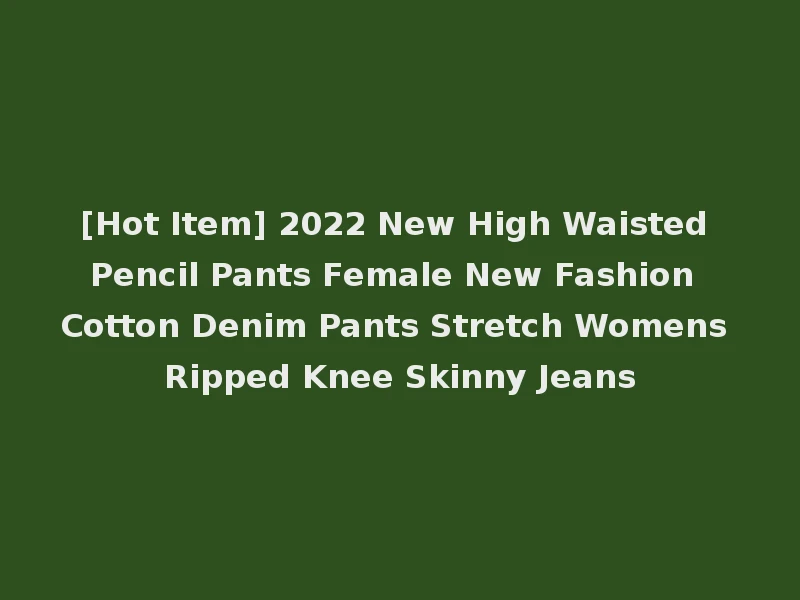[Hot Item] 2022 New High Waisted Pencil Pants Female New Fashion Cotton Denim Pants Stretch Womens Ripped Knee Skinny Jeans