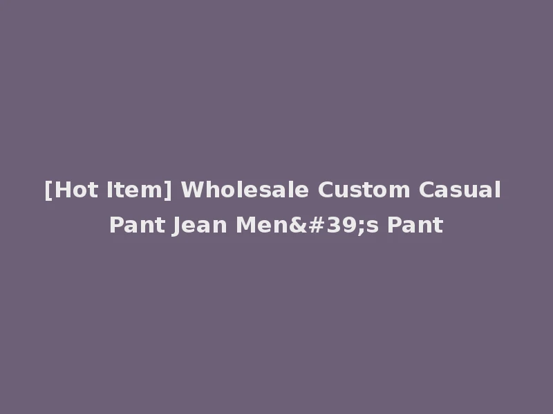 [Hot Item] Wholesale Custom Casual Pant Jean Men's Pant