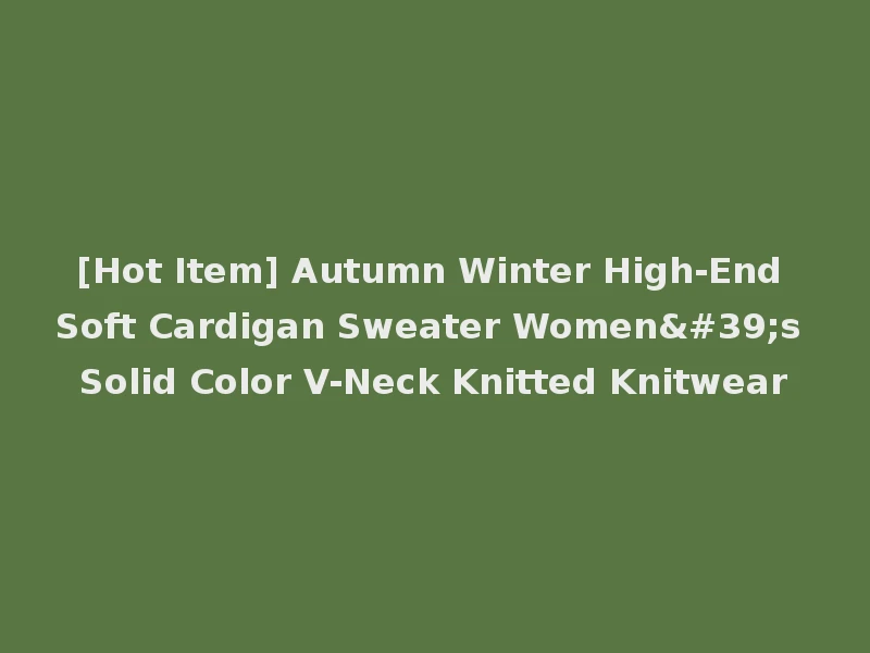 [Hot Item] Autumn Winter High-End Soft Cardigan Sweater Women's Solid Color V-Neck Knitted Knitwear