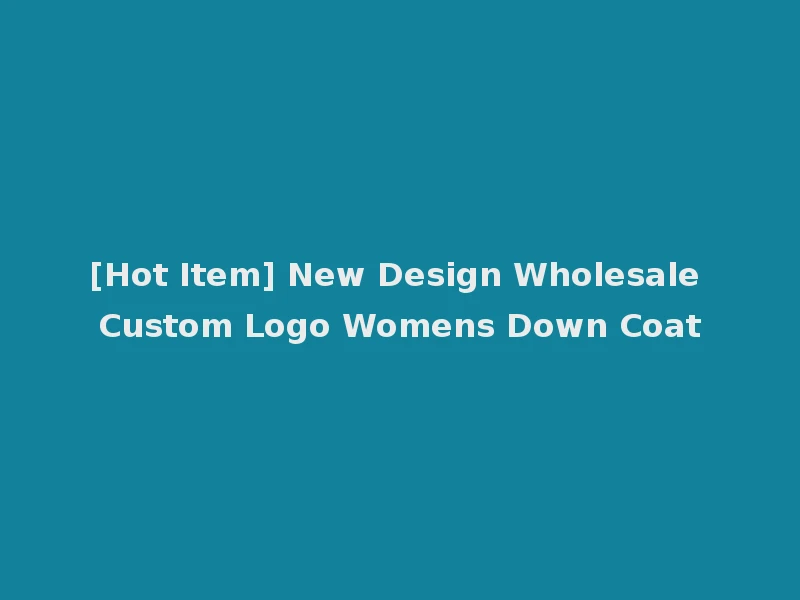 [Hot Item] New Design Wholesale Custom Logo Womens Down Coat