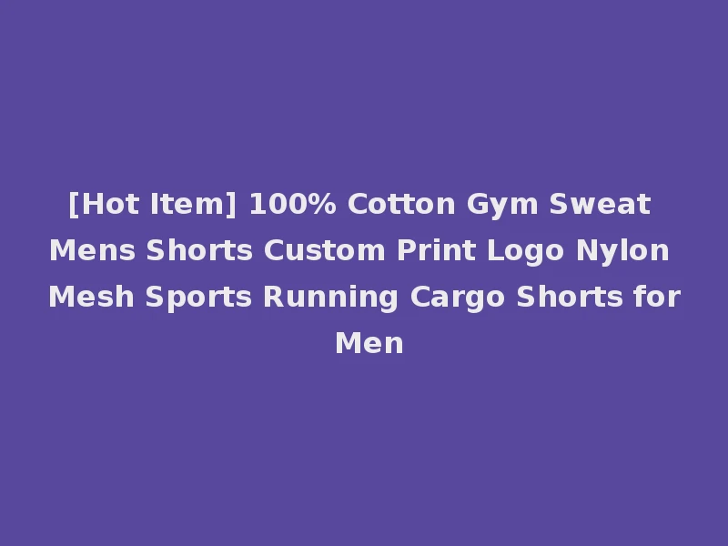 [Hot Item] 100% Cotton Gym Sweat Mens Shorts Custom Print Logo Nylon Mesh Sports Running Cargo Shorts for Men