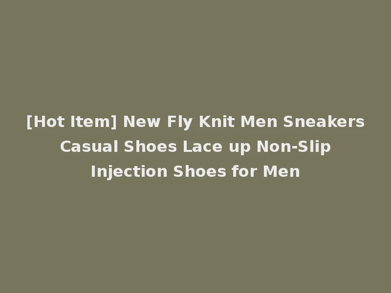 [Hot Item] New Fly Knit Men Sneakers Casual Shoes Lace up Non-Slip Injection Shoes for Men