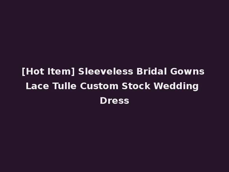 [Hot Item] Sleeveless Bridal Gowns Lace Tulle Custom Stock Wedding Dress