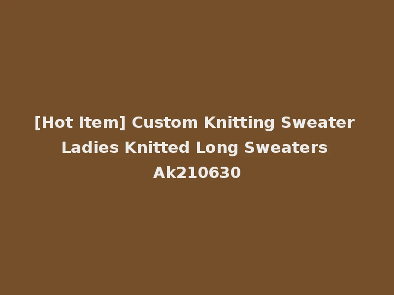 [Hot Item] Custom Knitting Sweater Ladies Knitted Long Sweaters Ak210630
