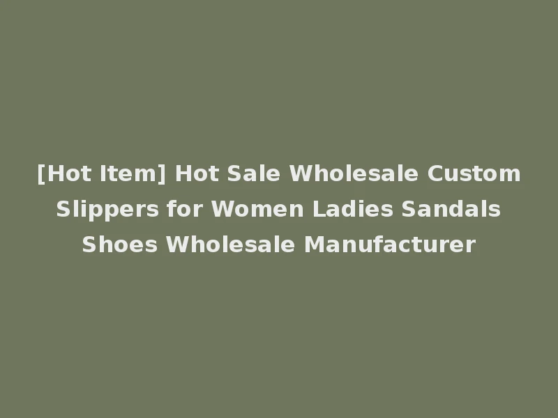 [Hot Item] Hot Sale Wholesale Custom Slippers for Women Ladies Sandals Shoes Wholesale Manufacturer