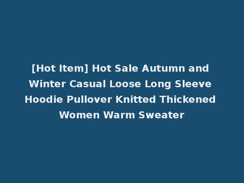 [Hot Item] Hot Sale Autumn and Winter Casual Loose Long Sleeve Hoodie Pullover Knitted Thickened Women Warm Sweater